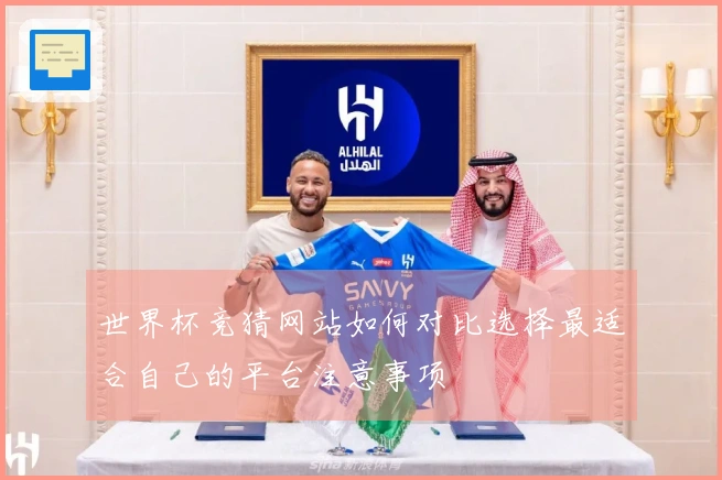 世界杯竞猜网站如何对比选择最适合自己的平台注意事项