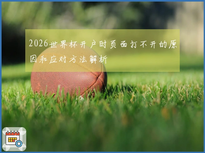 2026世界杯开户时页面打不开的原因和应对方法解析