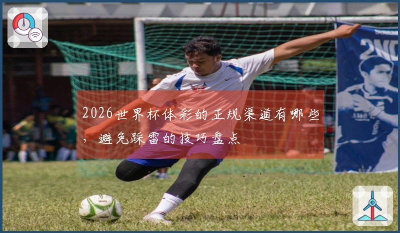 2026世界杯体彩的正规渠道有哪些，避免踩雷的技巧盘点