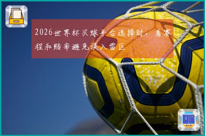2026世界杯买球平台选择时，看赛程和赔率避免误入雷区