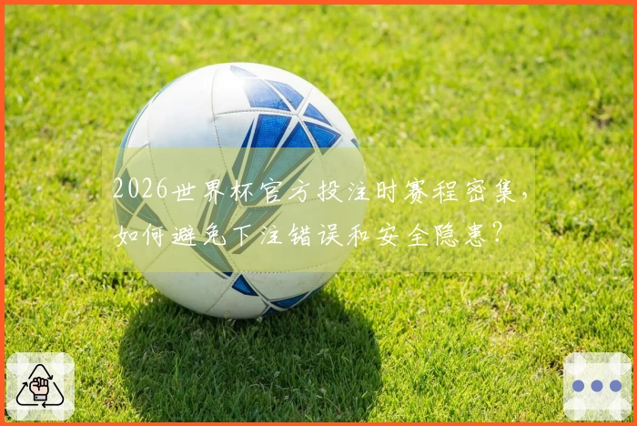 2026世界杯官方投注时赛程密集，如何避免下注错误和安全隐患？