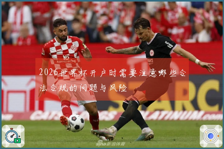 2026世界杯开户时需要注意哪些合法合规的问题与风险