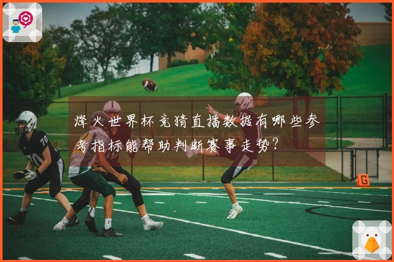 烽火世界杯竞猜直播数据有哪些参考指标能帮助判断赛事走势？