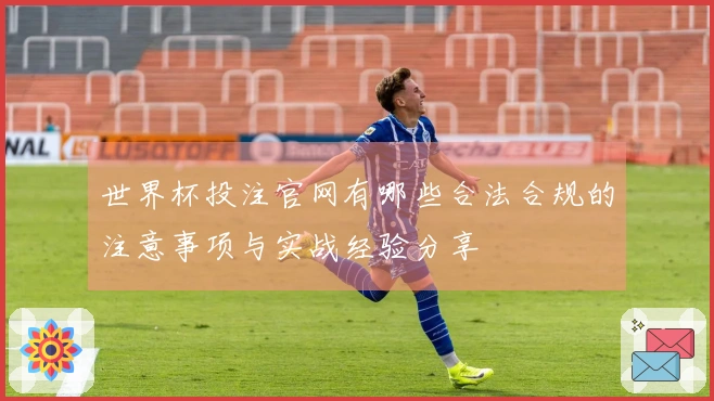 世界杯投注官网有哪些合法合规的注意事项与实战经验分享