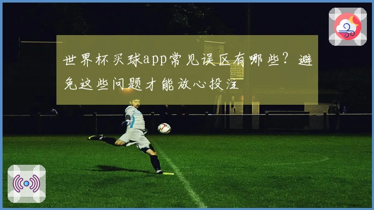 世界杯买球app常见误区有哪些?避免这些问题才能放心投注