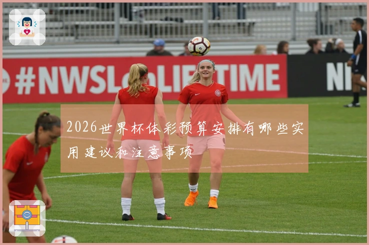 2026世界杯体彩预算安排有哪些实用建议和注意事项