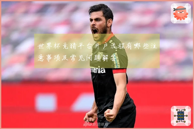 世界杯竞猜平台开户流程有哪些注意事项及常见问题解答