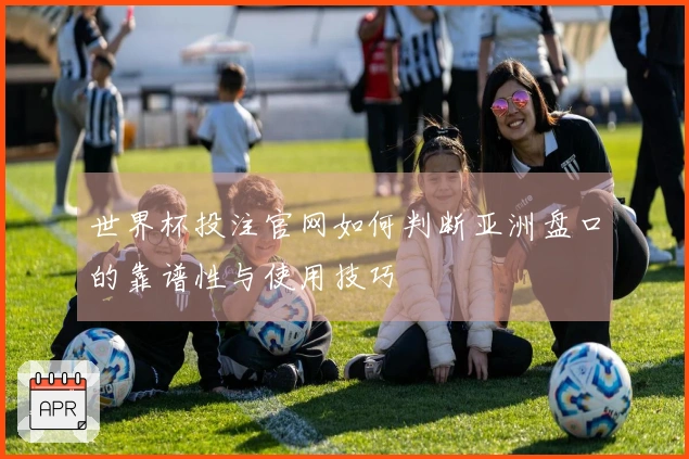 世界杯投注官网如何判断亚洲盘口的靠谱性与使用技巧