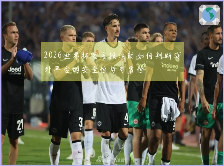 2026世界杯官方投注时如何判断海外平台的安全性与可靠性