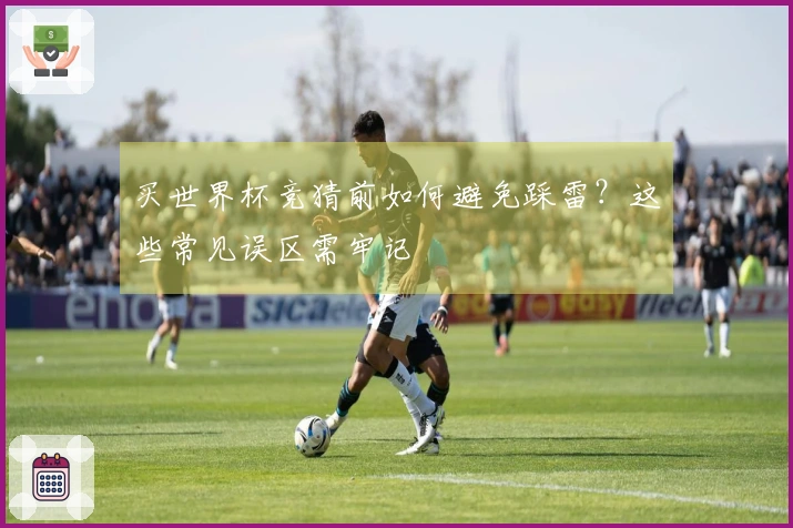买世界杯竞猜前如何避免踩雷？这些常见误区需牢记