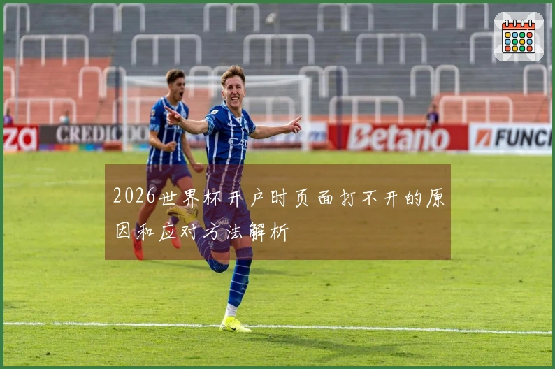 2026世界杯开户时页面打不开的原因和应对方法解析