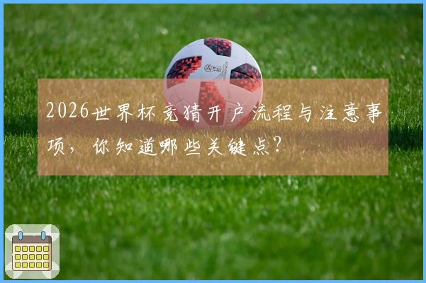 2026世界杯竞猜开户流程与注意事项,你知道哪些关键点?