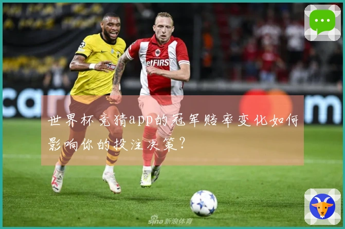世界杯竞猜app的冠军赔率变化如何影响你的投注决策？