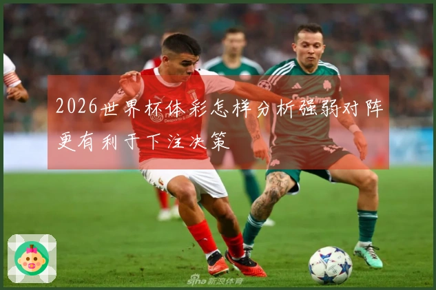 2026世界杯体彩怎样分析强弱对阵更有利于下注决策