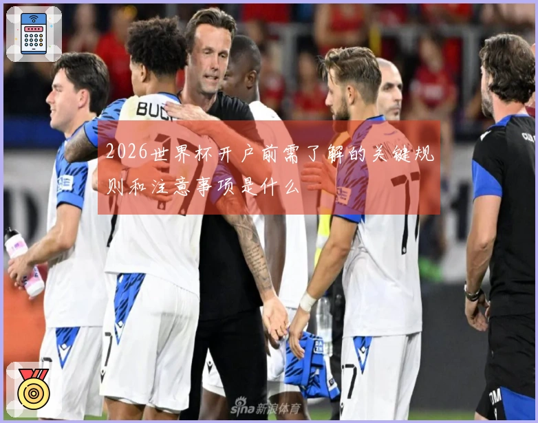 2026世界杯开户前需了解的关键规则和注意事项是什么
