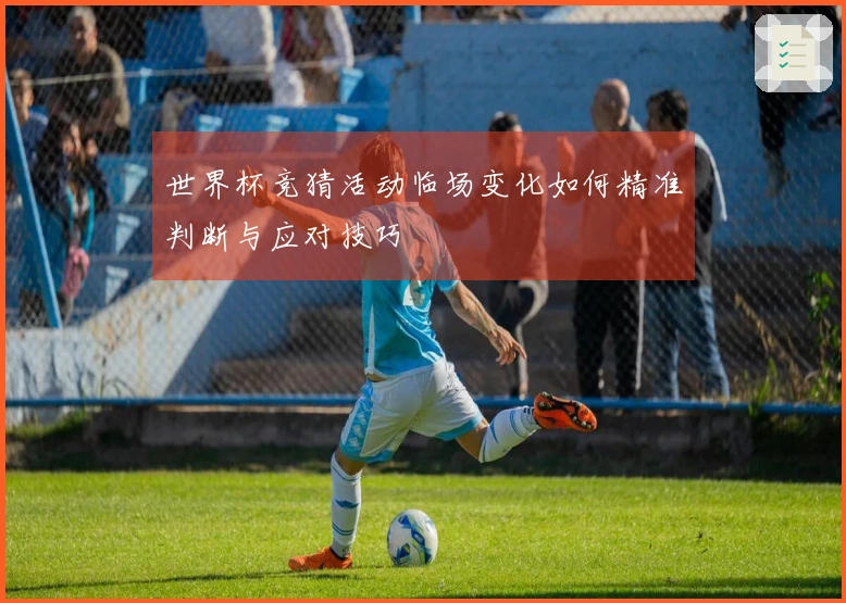 世界杯竞猜活动临场变化如何精准判断与应对技巧