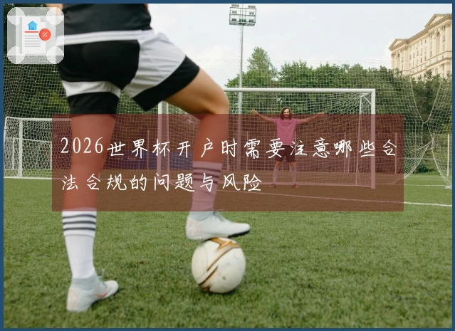 2026世界杯开户时需要注意哪些合法合规的问题与风险