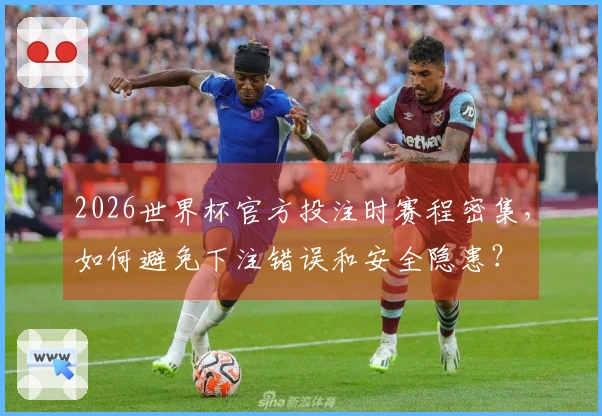 2026世界杯官方投注时赛程密集,如何避免下注错误和安全隐患?