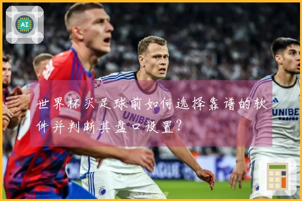 世界杯买足球前如何选择靠谱的软件并判断其盘口设置？