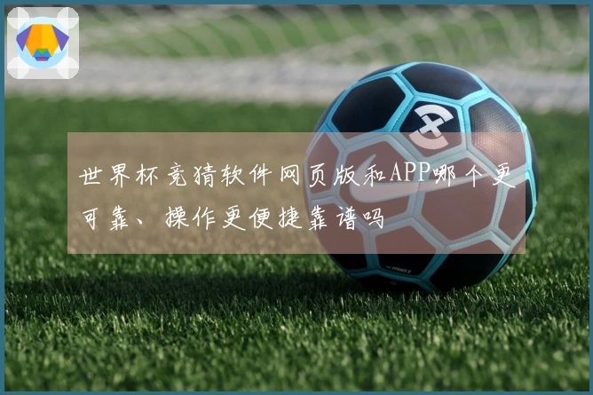世界杯竞猜软件网页版和APP哪个更可靠、操作更便捷靠谱吗