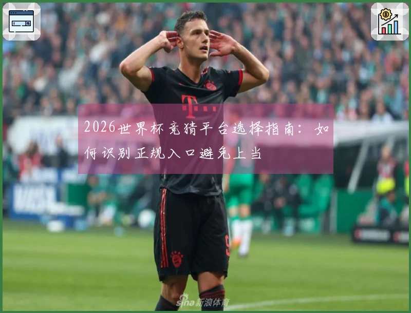 2026世界杯竞猜平台选择指南：如何识别正规入口避免上当