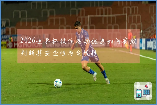 2026世界杯投注活动优惠如何有效判断其安全性与合规性